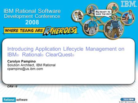 CRM 18 IBM Rational Software Development Conference 2008 © 2007 IBM Corporation ® Introducing Application Lifecycle Management on IBM ® Rational ® ClearQuest.