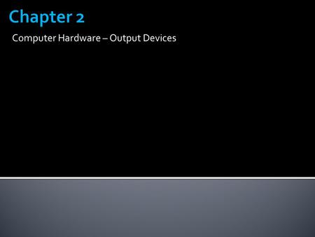 Computer Hardware – Output Devices.  Output is data that has been processed into a useful form, called information 2.