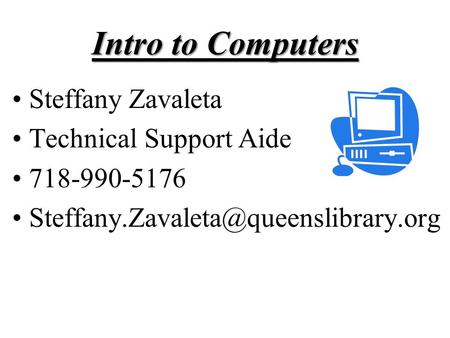 Intro to Computers Steffany Zavaleta Technical Support Aide 718-990-5176