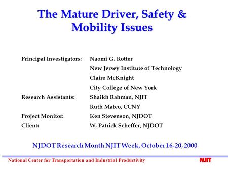 National Center for Transportation and Industrial Productivity The Mature Driver, Safety & Mobility Issues Principal Investigators: Naomi G. Rotter New.