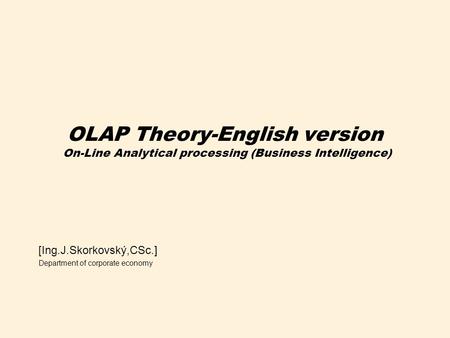 OLAP Theory-English version On-Line Analytical processing (Business Intelligence) [Ing.J.Skorkovský,CSc.] Department of corporate economy.