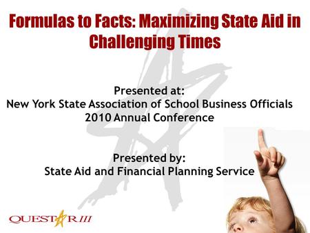 1 Formulas to Facts: Maximizing State Aid in Challenging Times Presented at: New York State Association of School Business Officials 2010 Annual Conference.