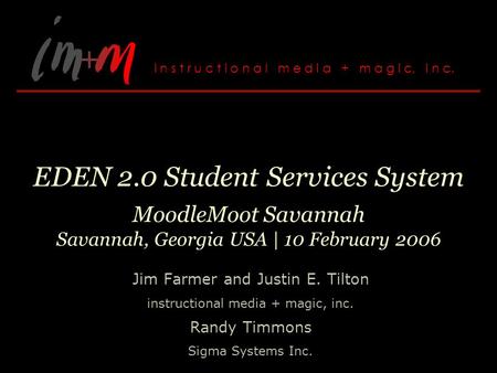 EDEN 2.0 Student Services System MoodleMoot Savannah Savannah, Georgia USA | 10 February 2006 Jim Farmer and Justin E. Tilton instructional media + magic,