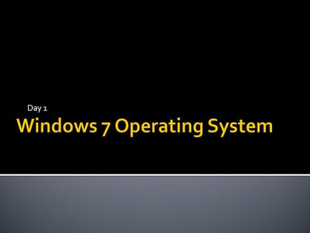 Day 1.  Identify & define various operating systems  Identify, label, and define parts of a Windows 7 screen  Practice multiple ways to delete a file.