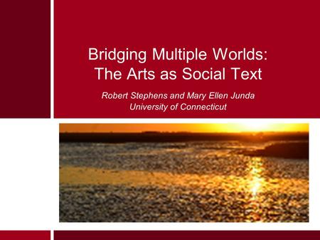 Bridging Multiple Worlds: The Arts as Social Text Robert Stephens and Mary Ellen Junda University of Connecticut.