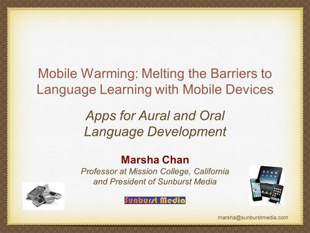 Mobile Warming: Melting the Barriers to Language Learning with Mobile Devices Marsha Chan Professor at Mission College, California.