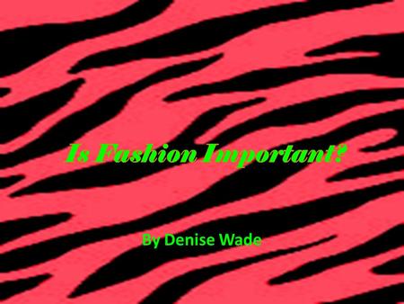 By Denise Wade. What is Fashion??? It’s Whatever You Want It To Be It assists people in expressing the artistic, creative energy they don’t have the ability.