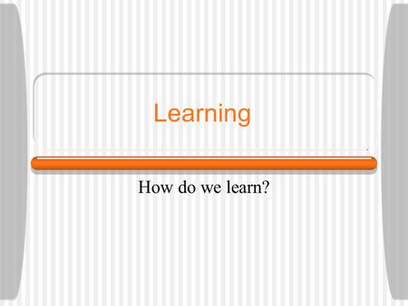 Learning How do we learn?.