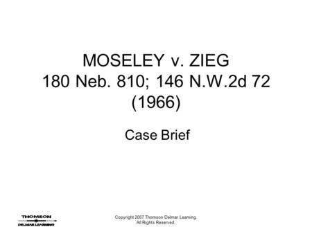 Copyright 2007 Thomson Delmar Learning. All Rights Reserved. MOSELEY v. ZIEG 180 Neb. 810; 146 N.W.2d 72 (1966) Case Brief.