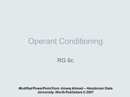 Operant Conditioning RG 6c Modified PowerPoint from: Aneeq Ahmad -- Henderson State University. Worth Publishers © 2007.