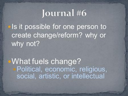 Is it possible for one person to create change/reform? why or why not? What fuels change? Political, economic, religious, social, artistic, or intellectual.