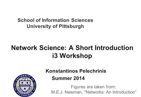 School of Information Sciences University of Pittsburgh Network Science: A Short Introduction i3 Workshop Konstantinos Pelechrinis Summer 2014 Figures.