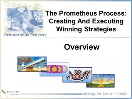 Strategy For The 21 st Century Prometheus Process venturist ® incorporated The Prometheus Process: Creating And Executing Winning Strategies Overview.