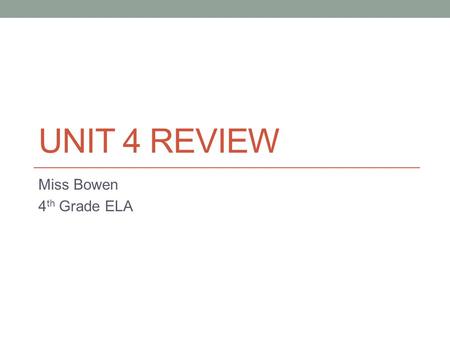 UNIT 4 REVIEW Miss Bowen 4 th Grade ELA. Spelling Correctly spell the words that Miss Bowen reads aloud.