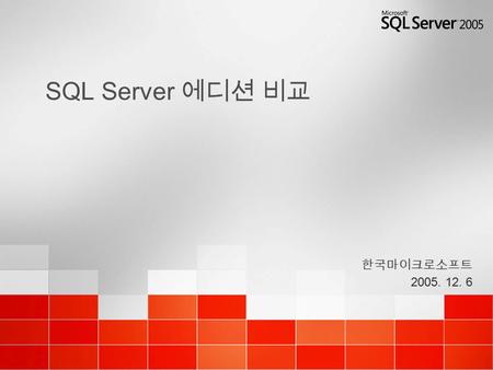 SQL Server 에디션 비교 한국마이크로소프트 2005. 12. 6 한국마이크로소프트 2005. 12. 6.