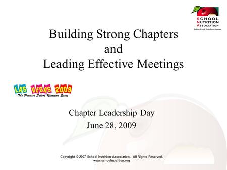 Copyright © 2007 School Nutrition Association. All Rights Reserved. www.schoolnutrition.org Building Strong Chapters and Leading Effective Meetings Chapter.