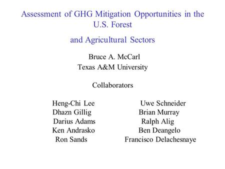 Assessment of GHG Mitigation Opportunities in the U.S. Forest and Agricultural Sectors Bruce A. McCarl Texas A&M University Collaborators Heng-Chi Lee.