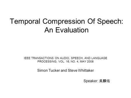 Temporal Compression Of Speech: An Evaluation IEEE TRANSACTIONS ON AUDIO, SPEECH, AND LANGUAGE PROCESSING, VOL. 16, NO. 4, MAY 2008 Simon Tucker and Steve.