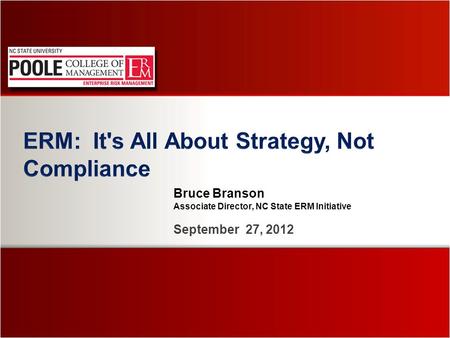 Bruce Branson Associate Director, NC State ERM Initiative September 27, 2012.