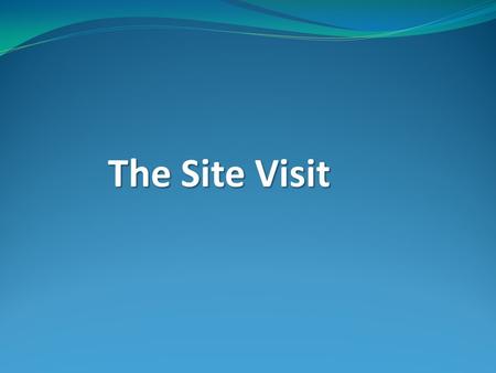 The Site Visit. Why do we do the site visit ? Validate the self-study Provides a snapshot in time SV provides context and “richness” to what is written.