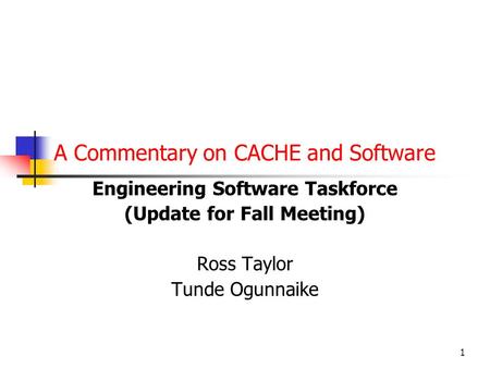 1 A Commentary on CACHE and Software Engineering Software Taskforce (Update for Fall Meeting) Ross Taylor Tunde Ogunnaike.