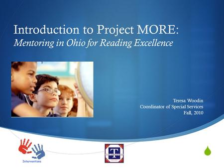  Introduction to Project MORE: Mentoring in Ohio for Reading Excellence Teresa Woodin Coordinator of Special Services Fall, 2010.