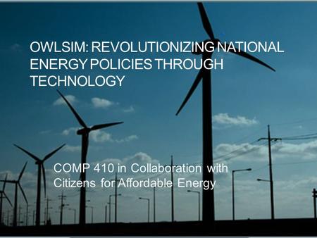 OWLSIM: REVOLUTIONIZING NATIONAL ENERGY POLICIES THROUGH TECHNOLOGY COMP 410 in Collaboration with Citizens for Affordable Energy.