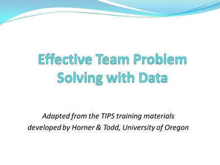 Adapted from the TIPS training materials developed by Horner & Todd, University of Oregon.