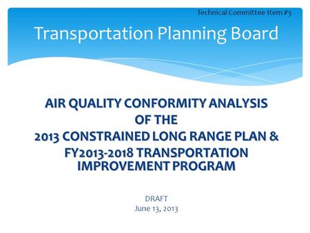 AIR QUALITY CONFORMITY ANALYSIS OF THE 2013 CONSTRAINED LONG RANGE PLAN & FY2013-2018 TRANSPORTATION IMPROVEMENT PROGRAM DRAFT June 13, 2013 Transportation.