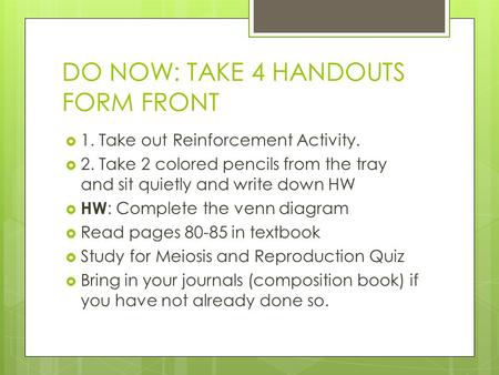 DO NOW: TAKE 4 HANDOUTS FORM FRONT  1. Take out Reinforcement Activity.  2. Take 2 colored pencils from the tray and sit quietly and write down HW 