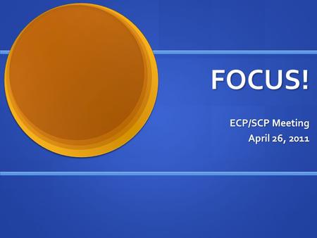 FOCUS! ECP/SCP Meeting April 26, 2011. The real path to greatness, it turns out, requires simplicity and diligence. It requires clarity, not instant illumination.