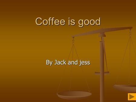 Coffee is good By Jack and jess. Location  Kenya is the main location of exporting coffee  Jamaica, Brazil and Colombia are more coffee countries 