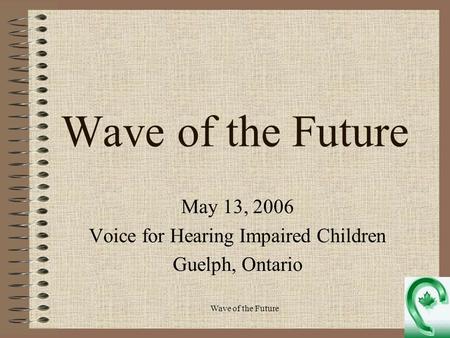 Wave of the Future May 13, 2006 Voice for Hearing Impaired Children Guelph, Ontario.