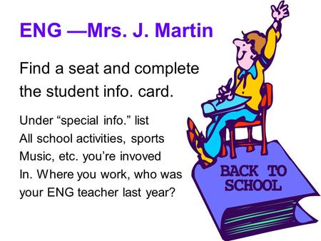 ENG —Mrs. J. Martin Find a seat and complete the student info. card. Under “special info.” list All school activities, sports Music, etc. you’re invoved.