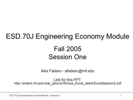 ESD.70J Engineering Economy Module - Session 21 ESD.70J Engineering Economy Module Fall 2005 Session One Alex Fadeev - Link for this PPT: