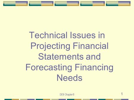 DES Chapter 8 1 Technical Issues in Projecting Financial Statements and Forecasting Financing Needs.