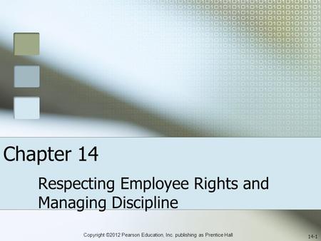 Copyright ©2012 Pearson Education, Inc. publishing as Prentice Hall Chapter 14 Respecting Employee Rights and Managing Discipline 14-1.