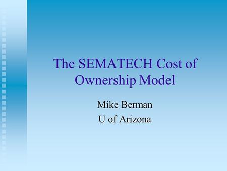 The SEMATECH Cost of Ownership Model Mike Berman U of Arizona.