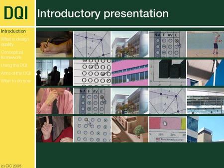 (c) CIC 2005 Introductory presentation Introduction What is design quality Conceptual framework Using the DQI Aims of the DQI What to do now.