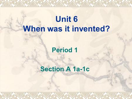 Unit 6 When was it invented? Period 1 Section A 1a-1c.