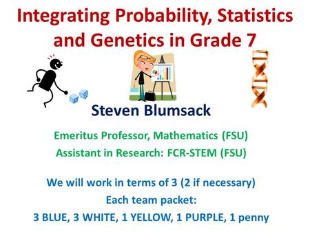 Integrating Probability, Statistics and Genetics in Grade 7 Steven Blumsack Emeritus Professor, Mathematics (FSU) Assistant in Research: FCR-STEM (FSU)