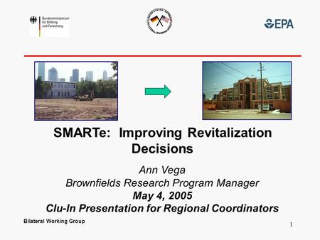 Bilateral Working Group 1 SMARTe: Improving Revitalization Decisions Ann Vega Brownfields Research Program Manager May 4, 2005 Clu-In Presentation for.