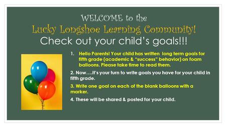 WELCOME to the Lucky Longshoe Learning Community! Check out your child’s goals!!! 1.Hello Parents! Your child has written long term goals for fifth grade.