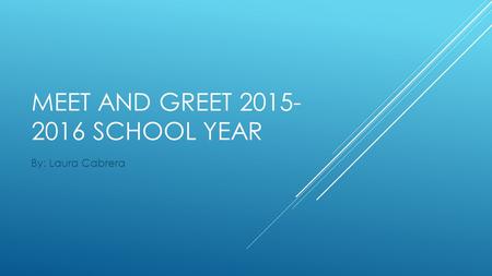 MEET AND GREET 2015- 2016 SCHOOL YEAR By: Laura Cabrera.