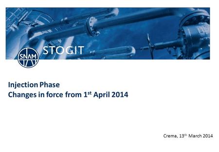 Stogit.it Injection Phase Changes in force from 1 st April 2014 Crema, 13 th March 2014.