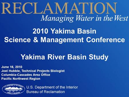 2010 Yakima Basin Science & Management Conference Yakima River Basin Study June 16, 2010 Joel Hubble, Technical Projects Biologist Columbia-Cascades Area.