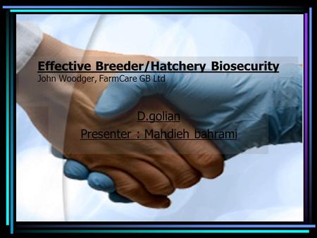 1 Effective Breeder/Hatchery Biosecurity John Woodger, FarmCare GB Ltd D.golian Presenter : Mahdieh bahrami.