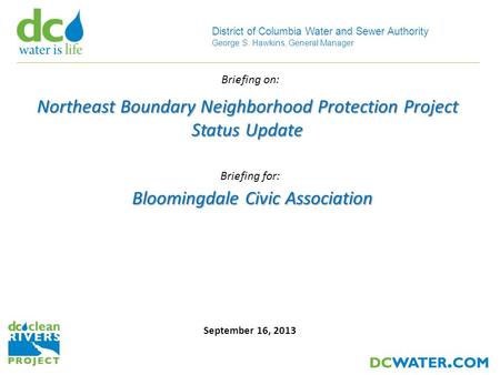 11 District of Columbia Water and Sewer Authority George S. Hawkins, General Manager September 16, 2013 Bloomingdale Civic Association Briefing for: Northeast.