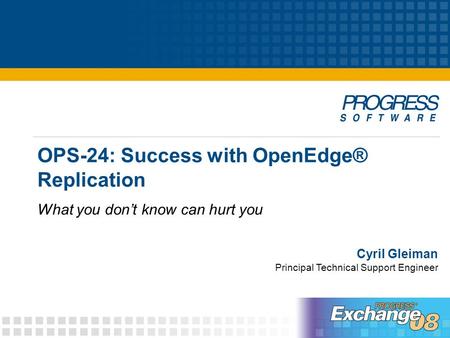 OPS-24: Success with OpenEdge® Replication What you don’t know can hurt you Cyril Gleiman Principal Technical Support Engineer.