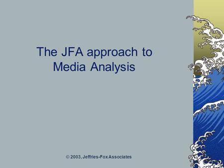 © 2003, Jeffries-Fox Associates The JFA approach to Media Analysis.